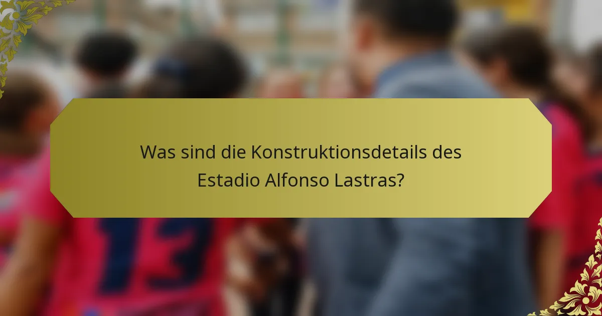 Was sind die Konstruktionsdetails des Estadio Alfonso Lastras?