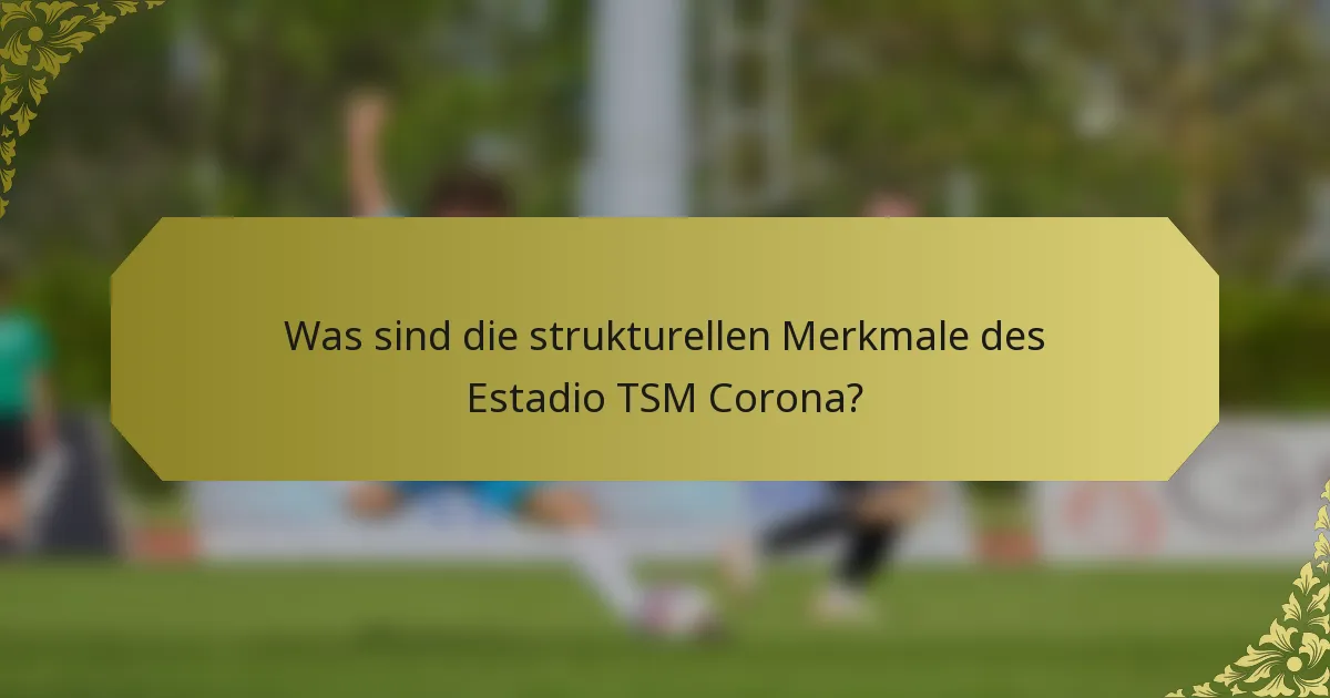 Was sind die strukturellen Merkmale des Estadio TSM Corona?