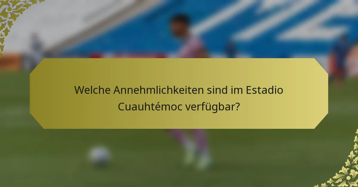 Welche Annehmlichkeiten sind im Estadio Cuauhtémoc verfügbar?