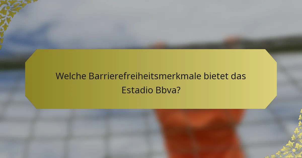 Welche Barrierefreiheitsmerkmale bietet das Estadio Bbva?