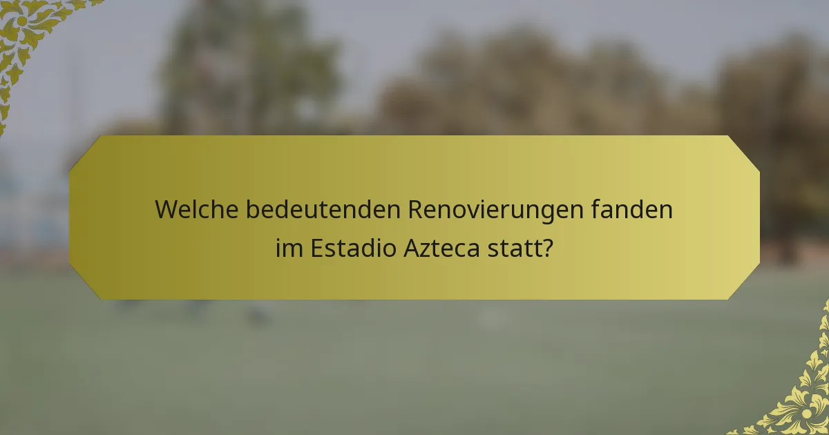 Welche bedeutenden Renovierungen fanden im Estadio Azteca statt?