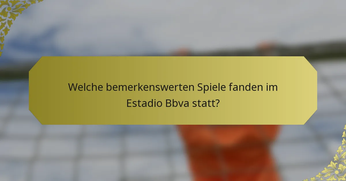 Welche bemerkenswerten Spiele fanden im Estadio Bbva statt?