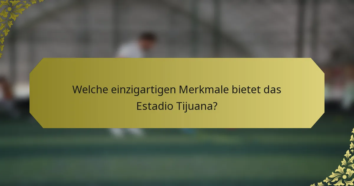 Welche einzigartigen Merkmale bietet das Estadio Tijuana?