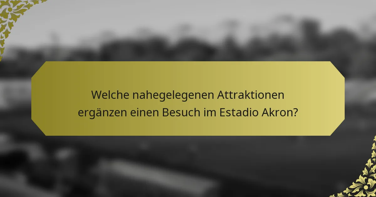 Welche nahegelegenen Attraktionen ergänzen einen Besuch im Estadio Akron?