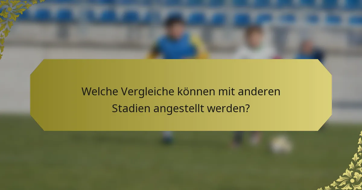 Welche Vergleiche können mit anderen Stadien angestellt werden?