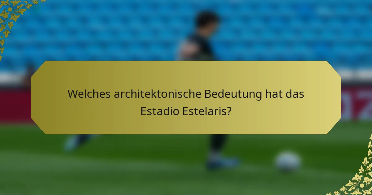 Welches architektonische Bedeutung hat das Estadio Estelaris?