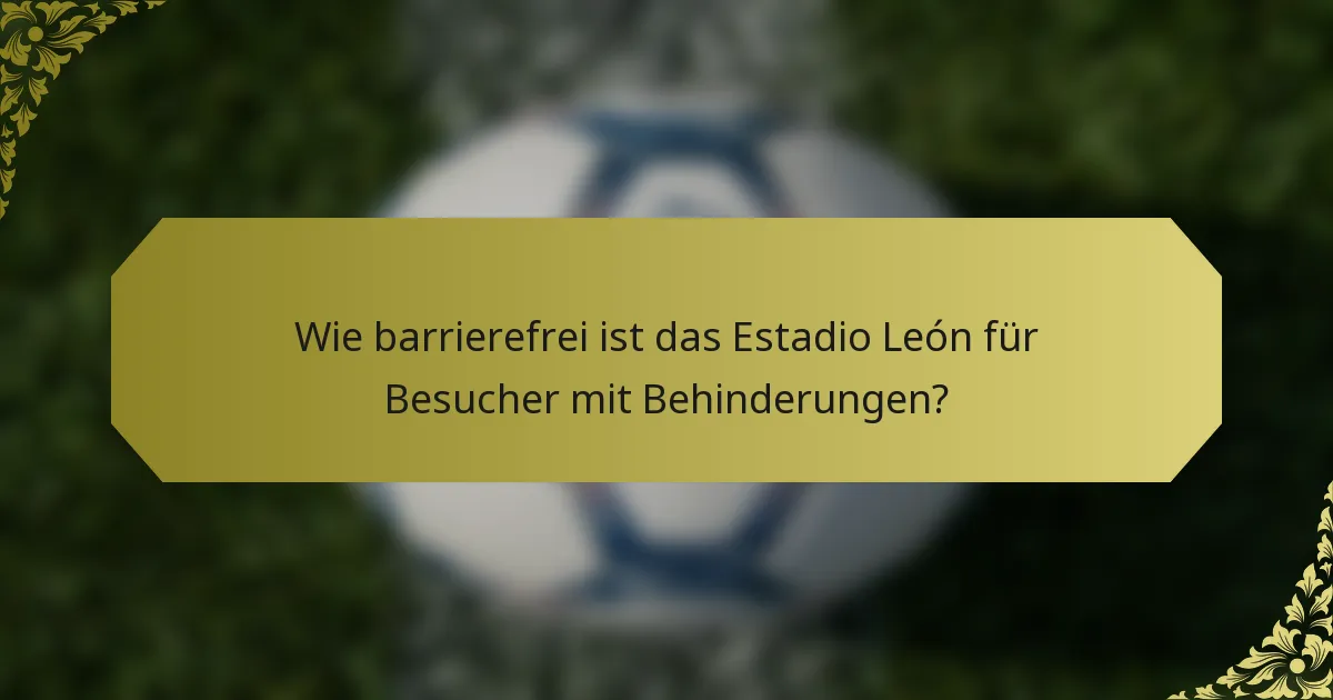 Wie barrierefrei ist das Estadio León für Besucher mit Behinderungen?