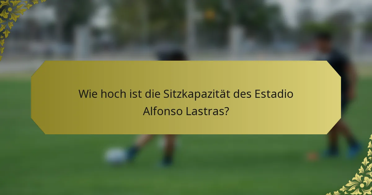 Wie hoch ist die Sitzkapazität des Estadio Alfonso Lastras?