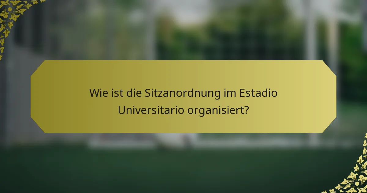 Wie ist die Sitzanordnung im Estadio Universitario organisiert?