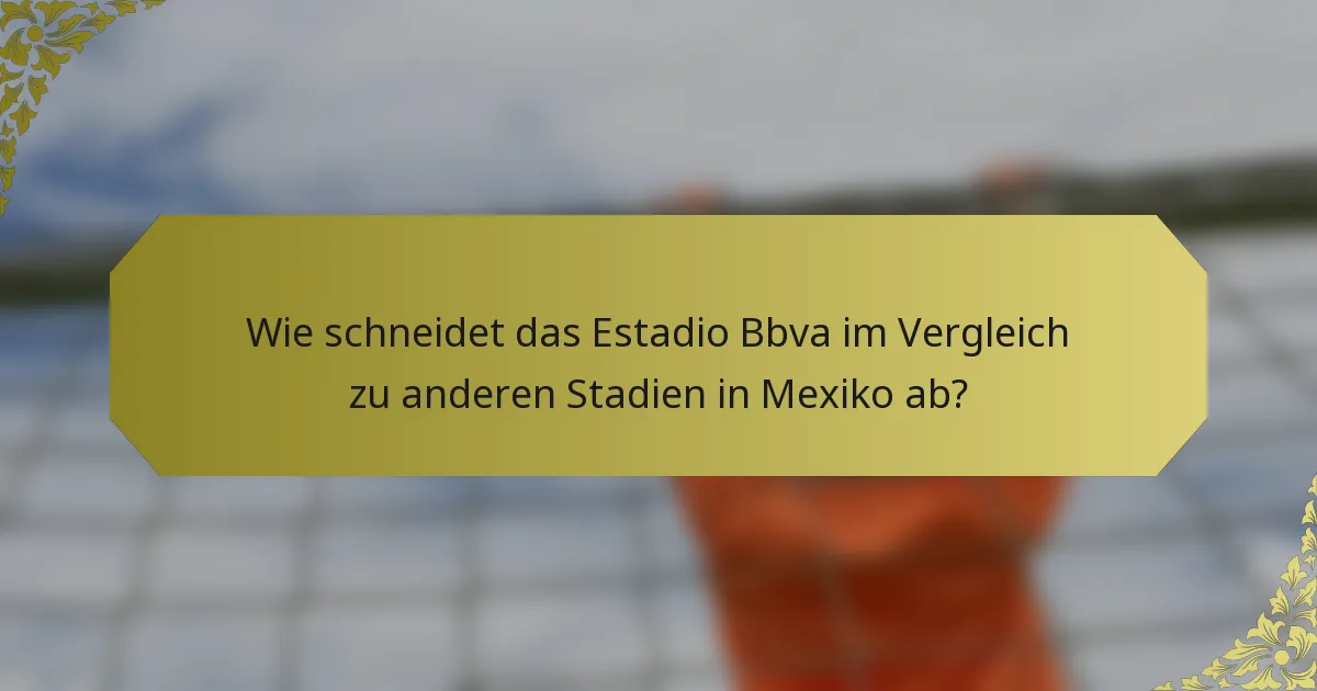 Wie schneidet das Estadio Bbva im Vergleich zu anderen Stadien in Mexiko ab?