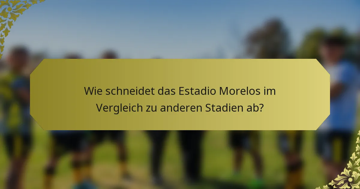 Wie schneidet das Estadio Morelos im Vergleich zu anderen Stadien ab?