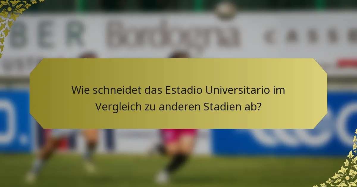 Wie schneidet das Estadio Universitario im Vergleich zu anderen Stadien ab?